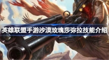英雄联盟手游沙漠玫瑰莎弥拉技能沙漠玫瑰莎弥拉技能介绍