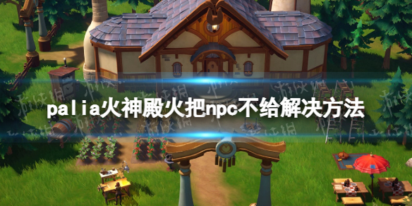 《Palia》火神殿火把npc不给解决方法