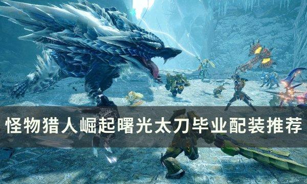 《怪物猎人崛起》曙光太刀毕业怎么配装？曙光太刀毕业配装推荐