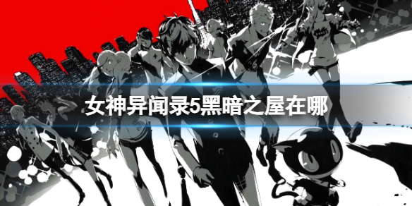 《女神异闻录5》黑暗之屋位置介绍