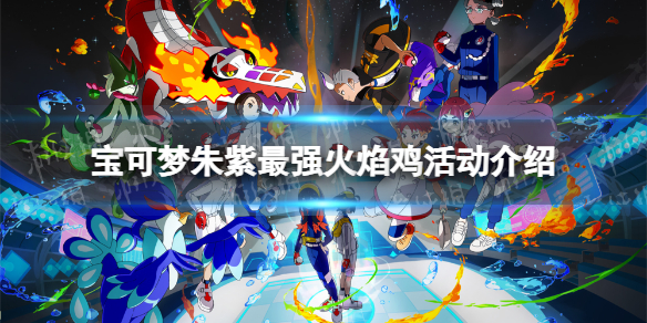 《宝可梦朱紫》最强火焰鸡活动介绍