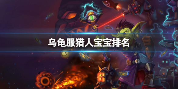 《魔兽世界》乌龟服猎人宝宝排名一览