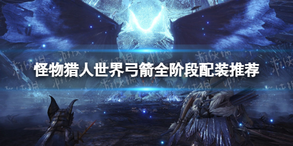 《怪物猎人世界》弓箭全阶段配装推荐