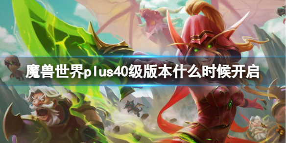 《魔兽世界》plus40级版本开启时间