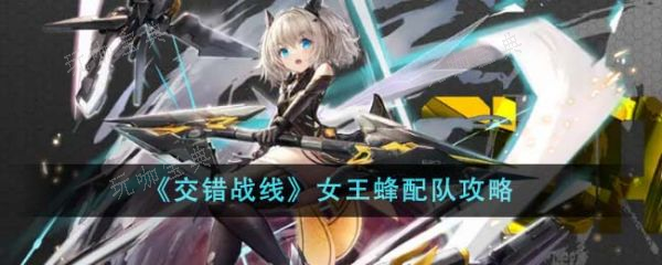 《交错战线》女王蜂怎么配队？女王蜂配队攻略