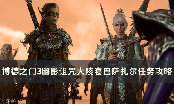 《博德之门3》巴萨扎尔对话怎么选？幽影诅咒大陵寝巴萨扎尔任务完成方法