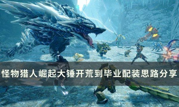 《怪物猎人崛起》大锤怎么配装？大锤开荒到毕业配装思路