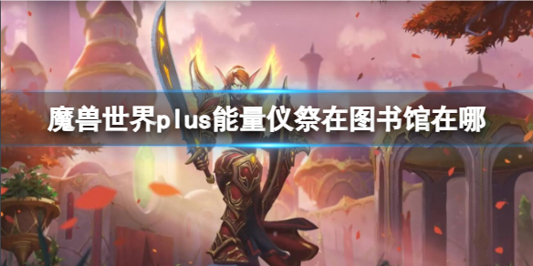 《魔兽世界》plus能量仪祭在图书馆位置介绍
