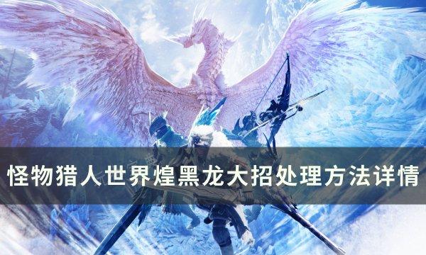 《怪物猎人世界》煌黑龙大招怎么处理？煌黑龙大招处理方法详情