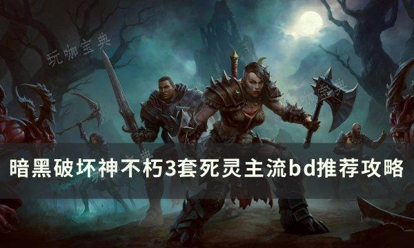 《暗黑破坏神不朽》死灵主流BD怎么搭配？3套死灵主流bd推荐