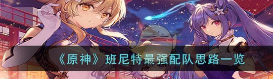 原神班尼特强配队思路一览
