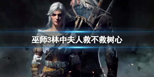 《巫师3》林中夫人救不救树心剧情介绍