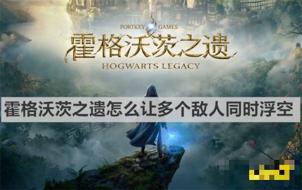 霍格沃茨之遗怎么让多个敌人同时浮空？多人同时浮空方法介绍