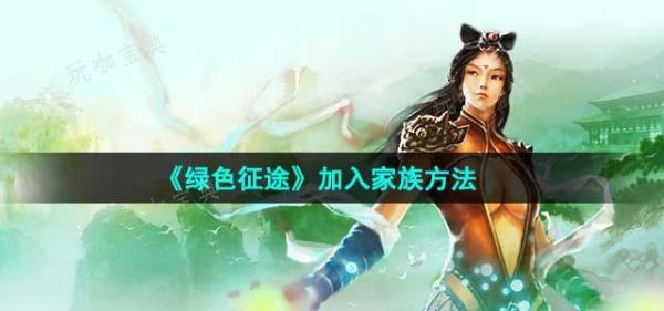 《绿色征途》加入家族方法分享