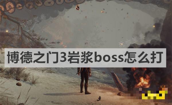《博德之门3》岩浆boss怎么打？岩浆boss打法