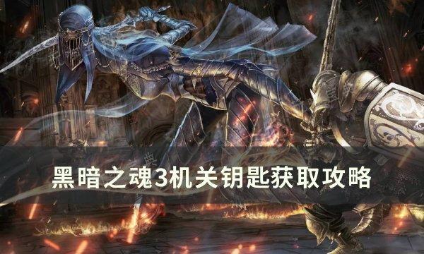 《黑暗之魂3》机关钥匙怎么获取？机关钥匙​​​​​​​获取方法