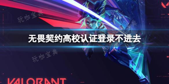 《无畏契约》高校认证登录失败解决方法介绍