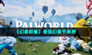 《幻兽帕鲁》最强幻兽节奏榜