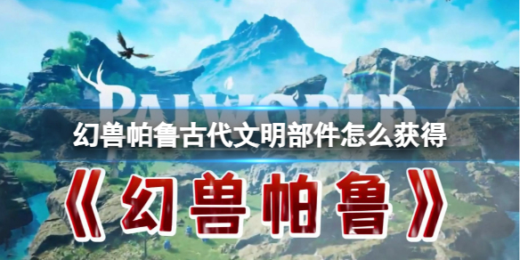 《幻兽帕鲁》古代文明部件获得方法介绍
