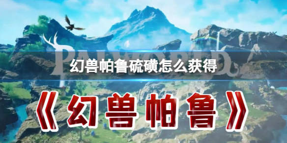 《幻兽帕鲁》硫磺获得方法介绍