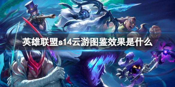 《英雄联盟》s14云游图鉴效果一览