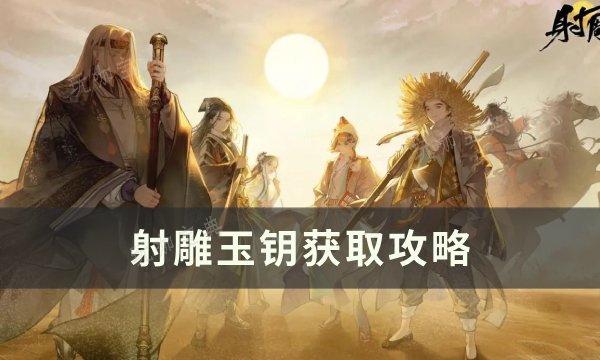 《射雕》玉钥如何获取？玉钥获取方法