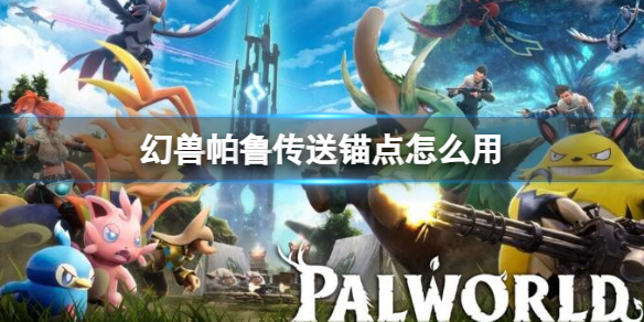 《幻兽帕鲁》传送锚点使用方法介绍