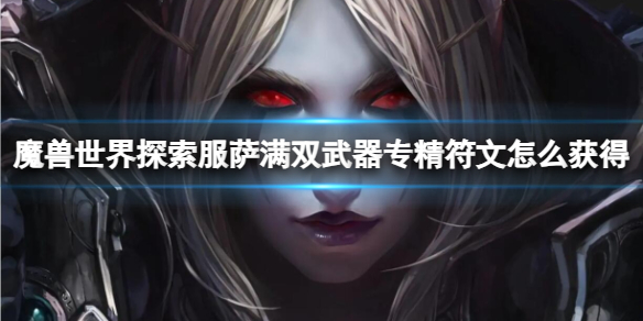 《魔兽世界》探索服萨满双武器专精符文获取方法