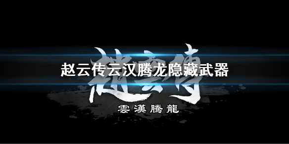 《赵云传云汉腾龙》隐藏武器介绍