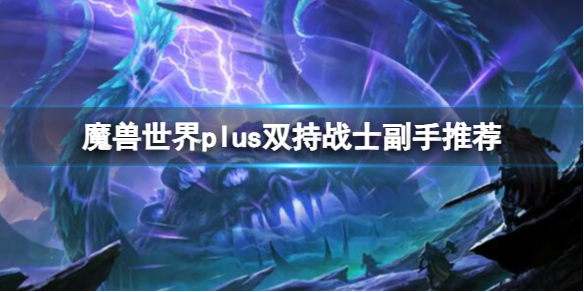 《魔兽世界》plus双持战士副手推荐一览