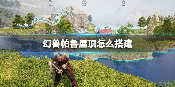 《幻兽帕鲁》屋顶怎么搭建？