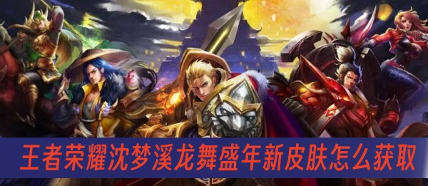 王者荣耀沈梦溪龙舞盛年新皮肤怎么获取