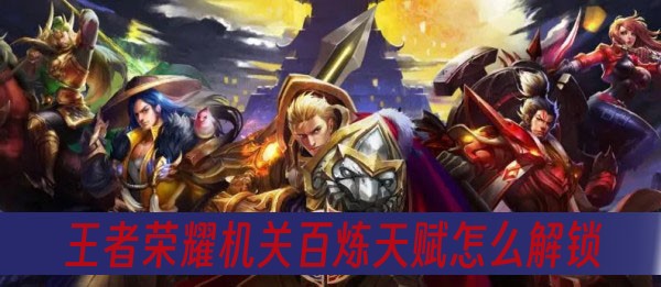 王者荣耀机关百炼天赋怎么解锁