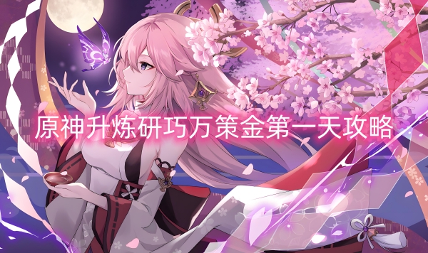 原神升炼研巧万策金第一天攻略-原神升炼研巧万策金第一天怎么过