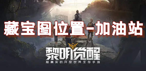 黎明觉醒藏宝图加油站位置介绍