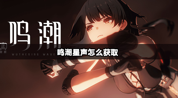 鸣潮星声怎么获取