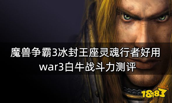 魔兽争霸3冰封王座灵魂行者好用 war3白牛战斗力测评