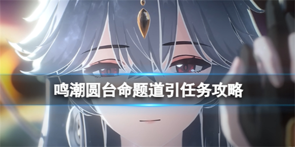 鸣潮圆台命题道引任务攻略