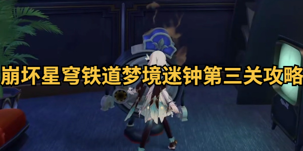 崩坏星穹铁道梦境迷钟第三关攻略