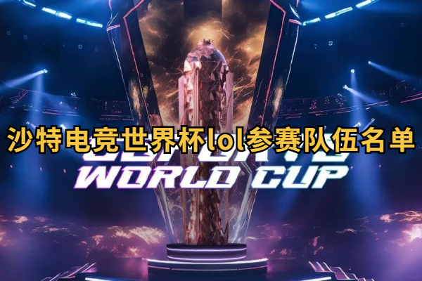 沙特电竞世界杯lol参赛队伍名单