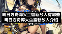 明日方舟淬火尘霾新敌人有哪些-明日方舟淬火尘霾新敌人介绍