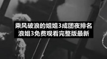 乘风破浪的姐姐3成团夜名单-浪姐3免费观看完整版全新