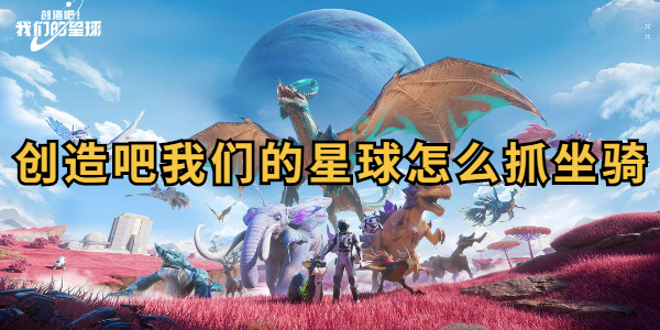 创造吧我们的星球怎么抓坐骑