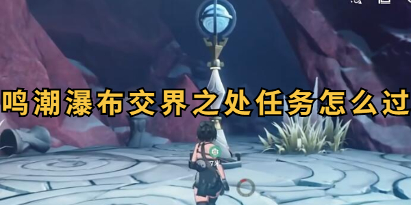 鸣潮瀑布交界之处任务怎么过