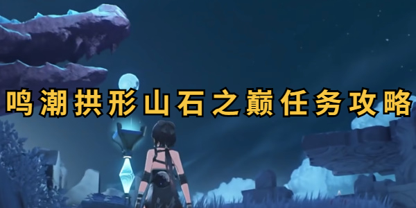鸣潮拱形山石之巅任务怎么做
