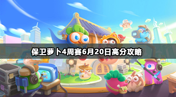 保卫萝卜4周赛6月20日高分攻略