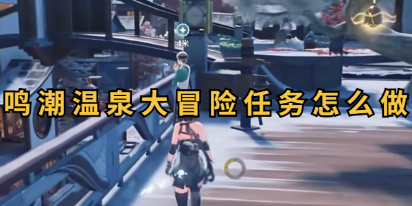 鸣潮温泉大冒险任务怎么做