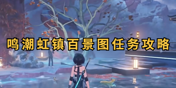 鸣潮虹镇百景图任务攻略