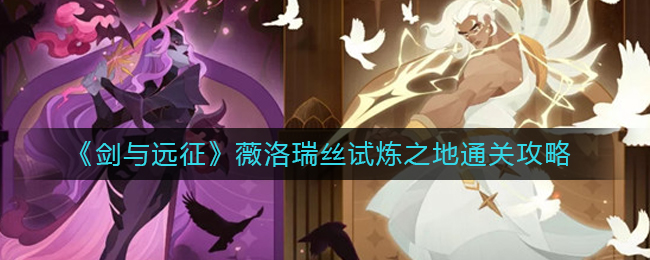 剑与远征薇洛瑞丝试炼之地再怎么过-薇洛瑞丝试炼之地通关攻略