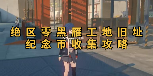 绝区零黑雁工地旧址纪念币收集攻略